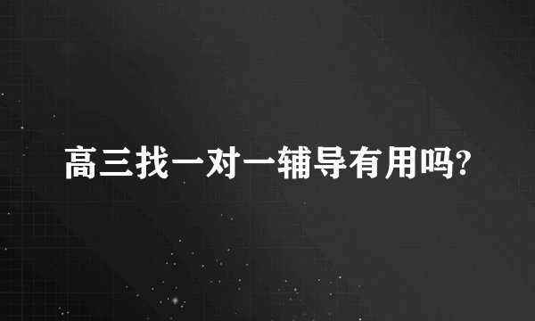 高三找一对一辅导有用吗?