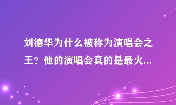 刘德华为什么被称为演唱会之王？他的演唱会真的是最火爆的吗？