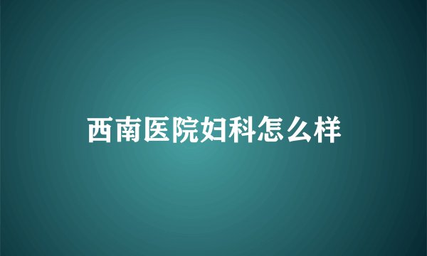 西南医院妇科怎么样