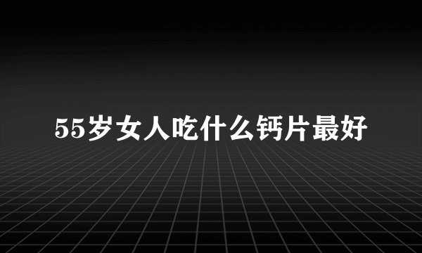 55岁女人吃什么钙片最好