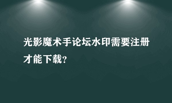 光影魔术手论坛水印需要注册才能下载？