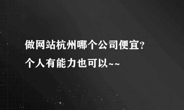 做网站杭州哪个公司便宜？  个人有能力也可以~~