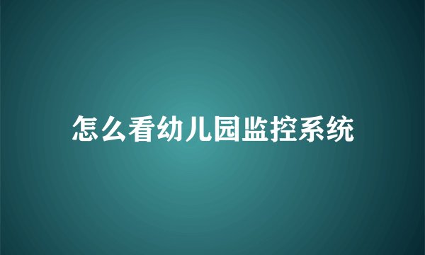 怎么看幼儿园监控系统