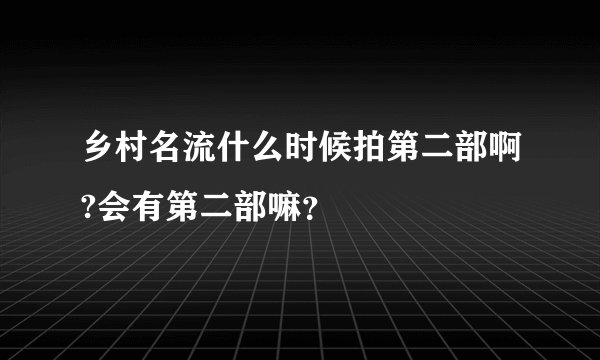 乡村名流什么时候拍第二部啊?会有第二部嘛?