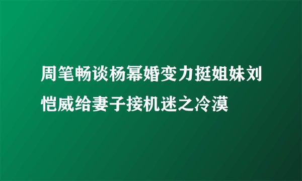 周笔畅谈杨幂婚变力挺姐妹刘恺威给妻子接机迷之冷漠