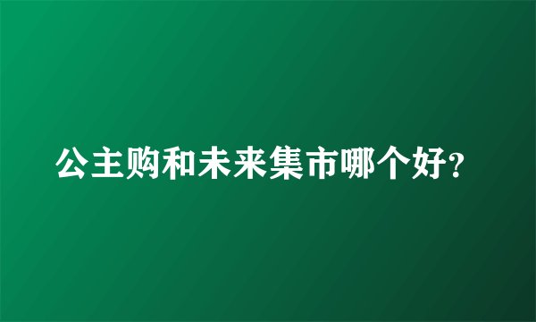公主购和未来集市哪个好？