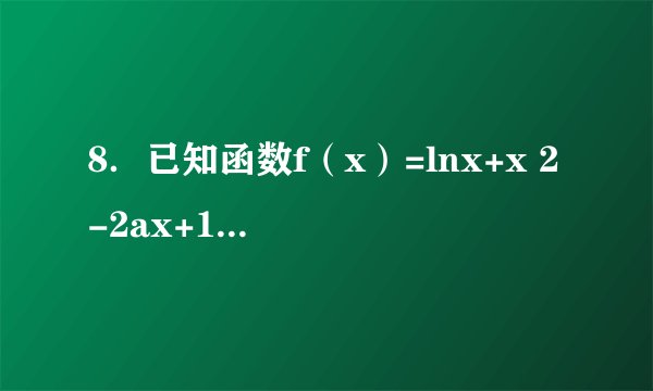 8．已知函数f（x）=lnx+x 2 -2ax+1（a为常数）．  （1）讨论函数f（x）的单调性；  （2）若存在x 0 ∈（0，1]，使得对任意的a∈（-2，0]，不等式2me a （a+1）+f（x 0 ）＞a 2 +2a+4（其中e为自然对数的底数）都成立，求实数m的取值范围．