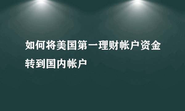 如何将美国第一理财帐户资金转到国内帐户