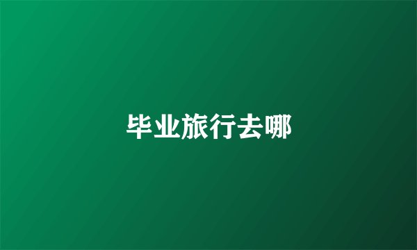 毕业旅行去哪