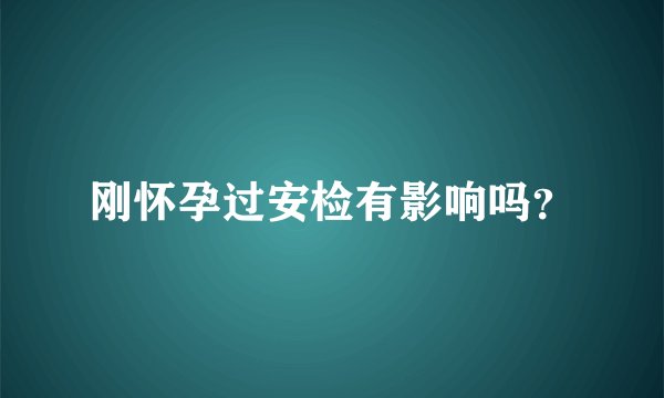 刚怀孕过安检有影响吗？