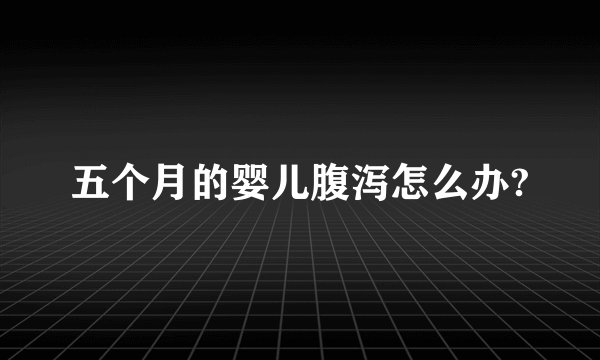 五个月的婴儿腹泻怎么办?