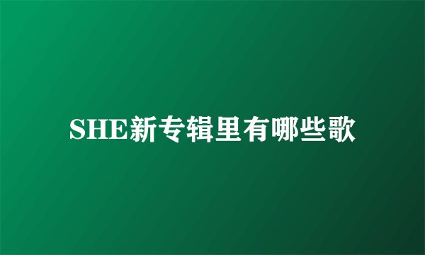 SHE新专辑里有哪些歌
