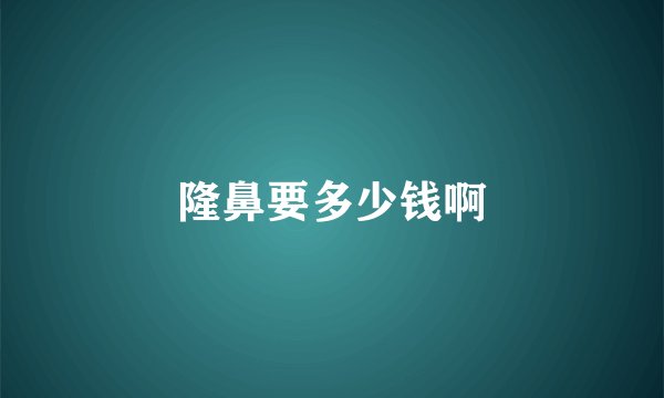 隆鼻要多少钱啊