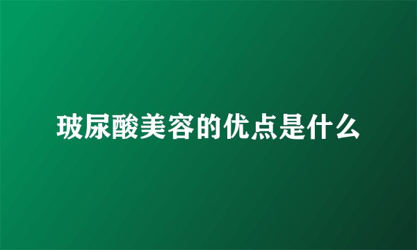 玻尿酸美容的优点是什么