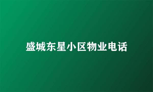 盛城东星小区物业电话