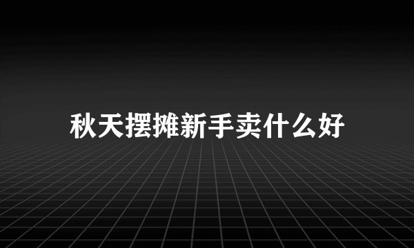秋天摆摊新手卖什么好