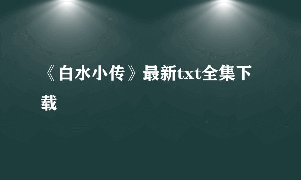 《白水小传》最新txt全集下载