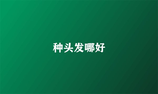 种头发哪好