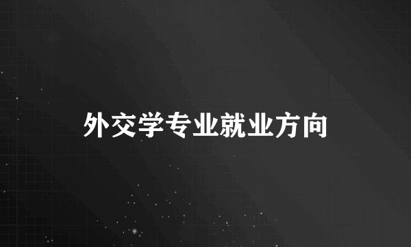 外交学专业就业方向