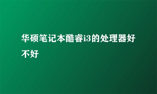 华硕笔记本酷睿i3的处理器好不好