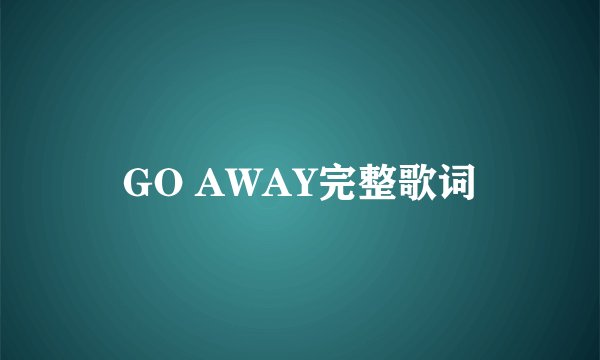 GO AWAY完整歌词