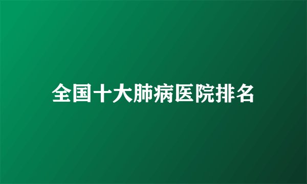 全国十大肺病医院排名
