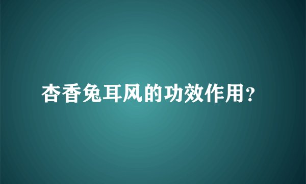 杏香兔耳风的功效作用？