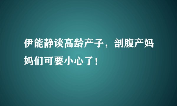 伊能静谈高龄产子，剖腹产妈妈们可要小心了！