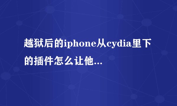 越狱后的iphone从cydia里下的插件怎么让他变成中文字体 全都是英文很麻烦!