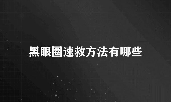 黑眼圈速救方法有哪些