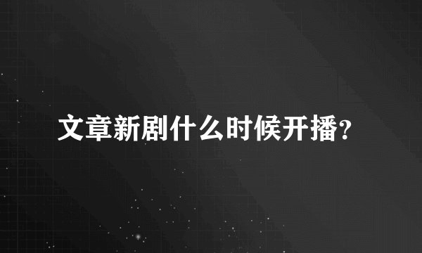 文章新剧什么时候开播？