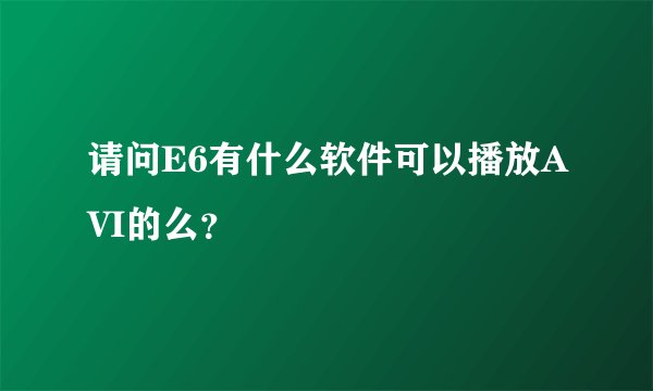 请问E6有什么软件可以播放AVI的么？