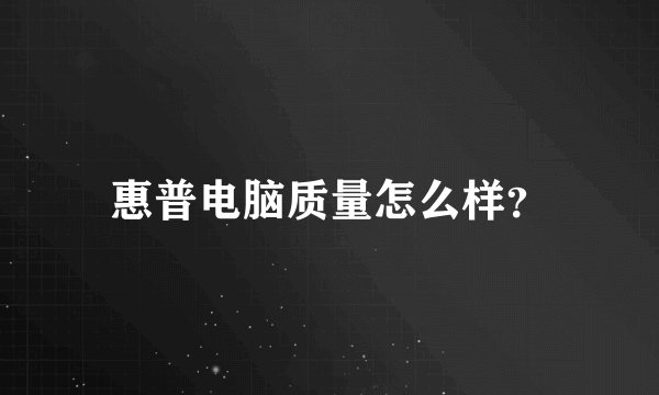 惠普电脑质量怎么样？