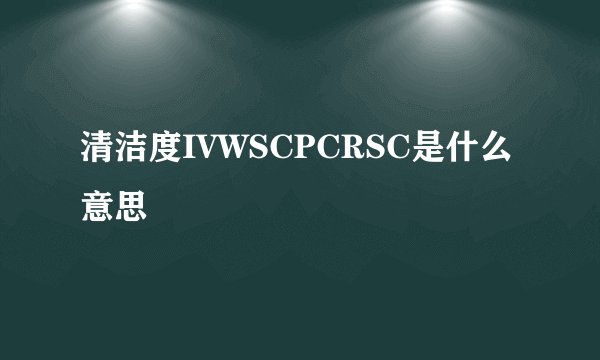 清洁度IVWSCPCRSC是什么意思
