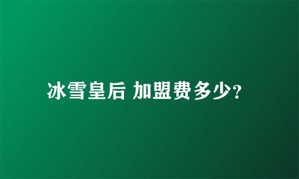 冰雪皇后 加盟费多少？