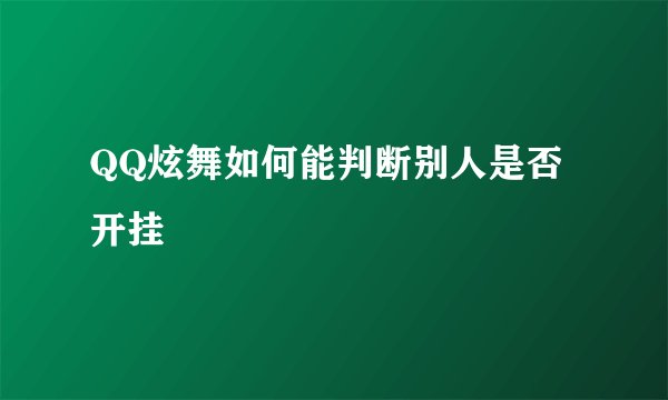 QQ炫舞如何能判断别人是否开挂