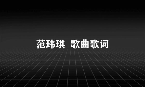 范玮琪 歌曲歌词