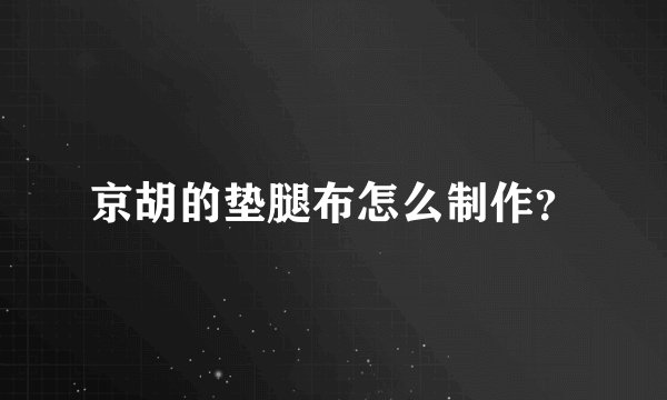 京胡的垫腿布怎么制作？