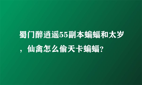 蜀门醉逍遥55副本蝙蝠和太岁，仙禽怎么偷天卡蝙蝠？