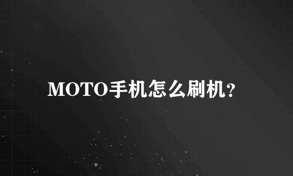 MOTO手机怎么刷机？