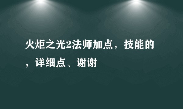 火炬之光2法师加点，技能的，详细点、谢谢