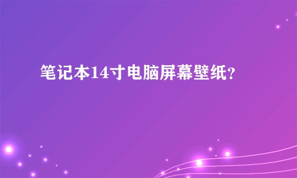 笔记本14寸电脑屏幕壁纸？