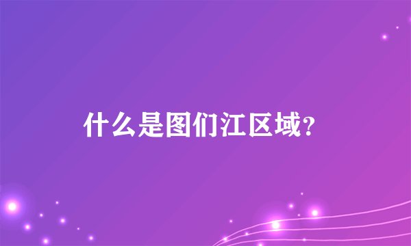 什么是图们江区域？