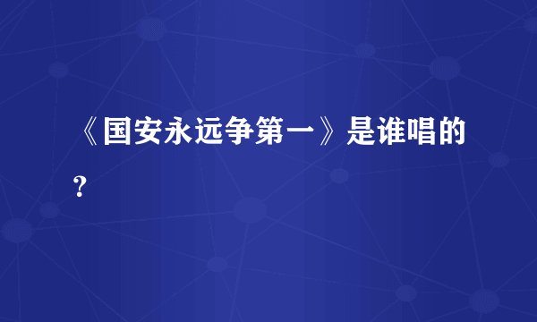 《国安永远争第一》是谁唱的?