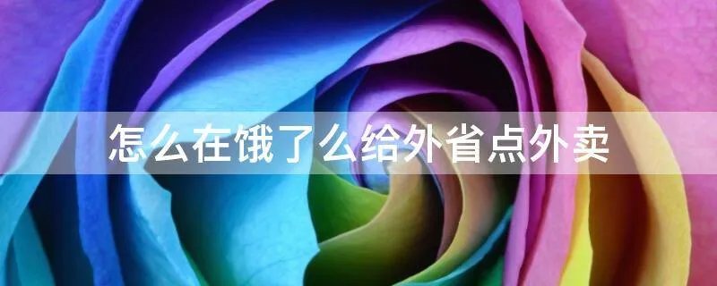 怎么在饿了么给外省点外卖