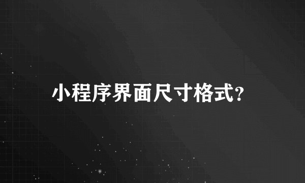小程序界面尺寸格式?
