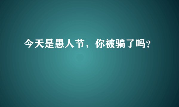 今天是愚人节，你被骗了吗？