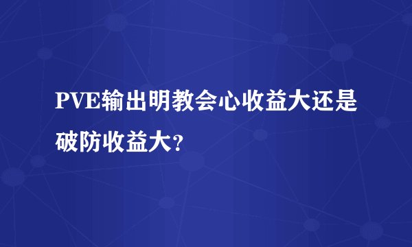 PVE输出明教会心收益大还是破防收益大?