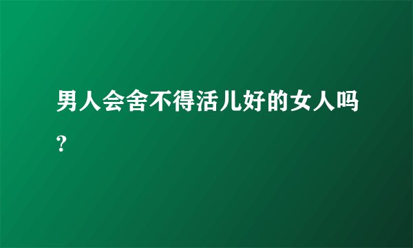 男人会舍不得活儿好的女人吗？