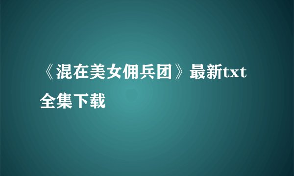《混在美女佣兵团》最新txt全集下载